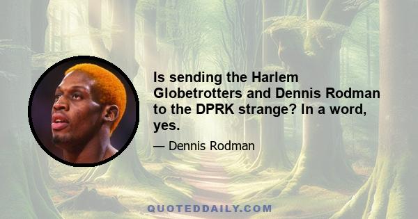 Is sending the Harlem Globetrotters and Dennis Rodman to the DPRK strange? In a word, yes.