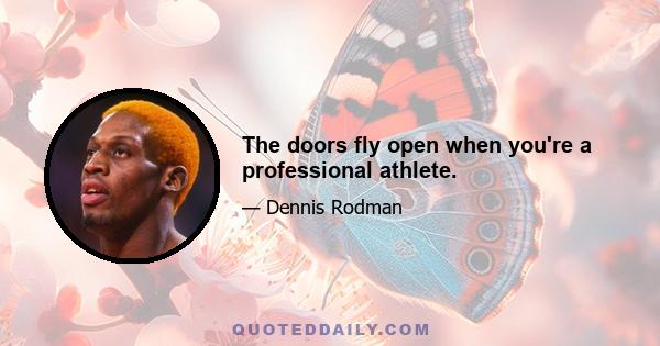 The doors fly open when you're a professional athlete.