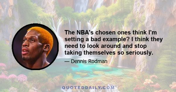 The NBA's chosen ones think I'm setting a bad example? I think they need to look around and stop taking themselves so seriously.