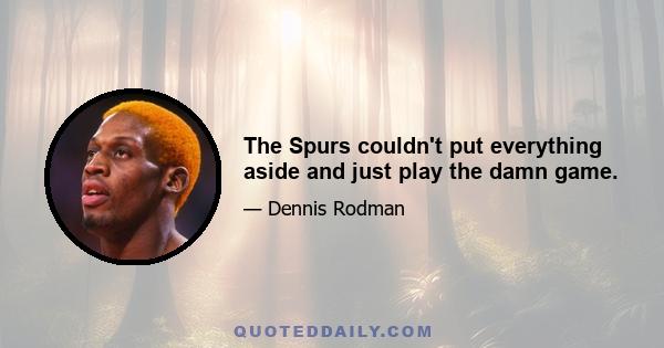 The Spurs couldn't put everything aside and just play the damn game.