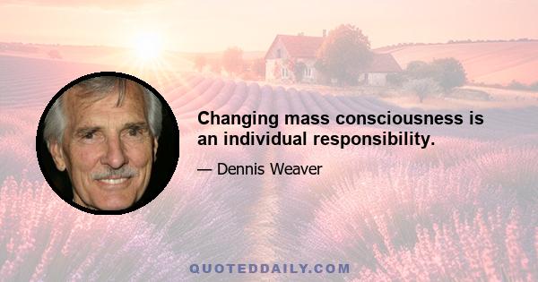 Changing mass consciousness is an individual responsibility.