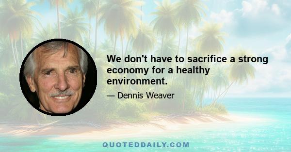 We don't have to sacrifice a strong economy for a healthy environment.