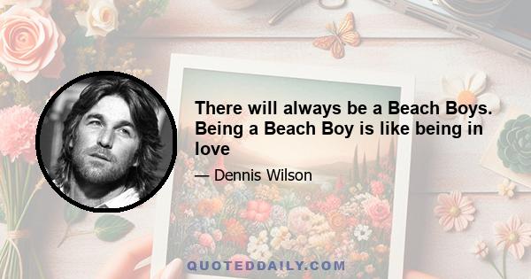 There will always be a Beach Boys. Being a Beach Boy is like being in love