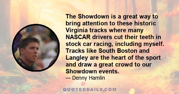 The Showdown is a great way to bring attention to these historic Virginia tracks where many NASCAR drivers cut their teeth in stock car racing, including myself. Tracks like South Boston and Langley are the heart of the 