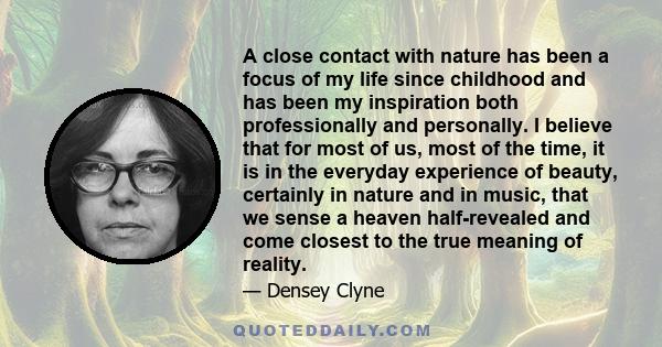 A close contact with nature has been a focus of my life since childhood and has been my inspiration both professionally and personally. I believe that for most of us, most of the time, it is in the everyday experience