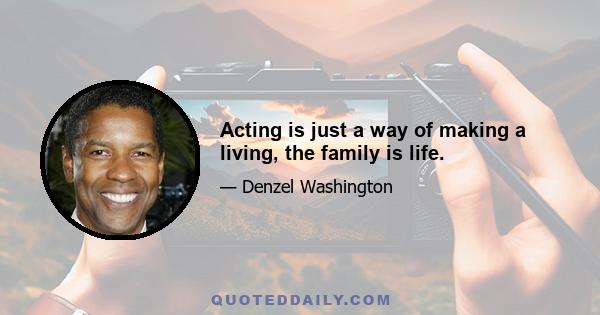 Acting is just a way of making a living, the family is life.