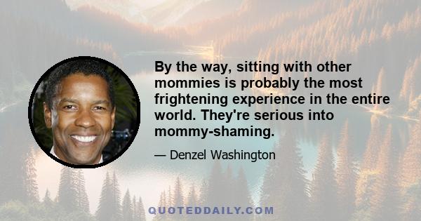 By the way, sitting with other mommies is probably the most frightening experience in the entire world. They're serious into mommy-shaming.