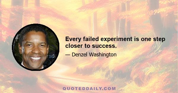 Every failed experiment is one step closer to success.