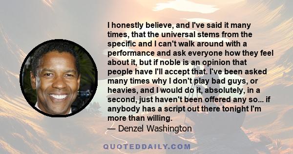 I honestly believe, and I've said it many times, that the universal stems from the specific and I can't walk around with a performance and ask everyone how they feel about it, but if noble is an opinion that people have 