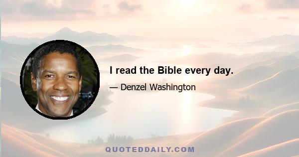 I read the Bible every day.