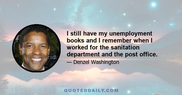 I still have my unemployment books and I remember when I worked for the sanitation department and the post office.