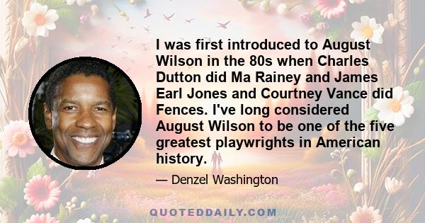 I was first introduced to August Wilson in the 80s when Charles Dutton did Ma Rainey and James Earl Jones and Courtney Vance did Fences. I've long considered August Wilson to be one of the five greatest playwrights in