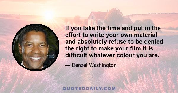 If you take the time and put in the effort to write your own material and absolutely refuse to be denied the right to make your film it is difficult whatever colour you are.