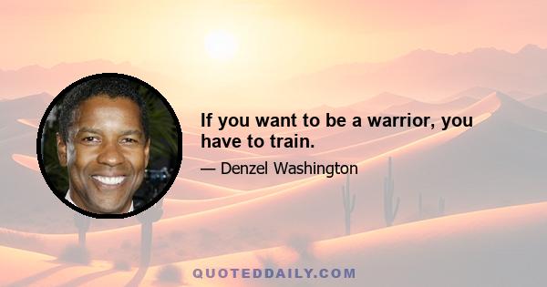 If you want to be a warrior, you have to train.