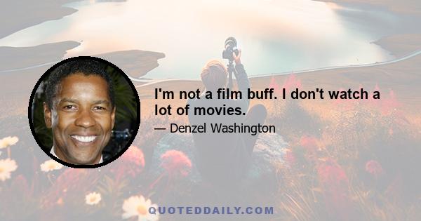 I'm not a film buff. I don't watch a lot of movies.