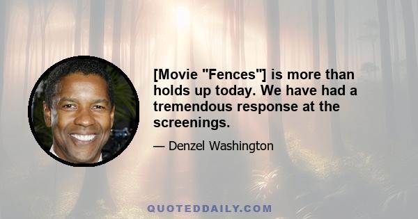 [Movie Fences] is more than holds up today. We have had a tremendous response at the screenings.