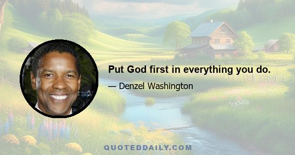 Put God first in everything you do.