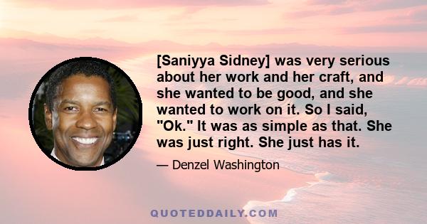 [Saniyya Sidney] was very serious about her work and her craft, and she wanted to be good, and she wanted to work on it. So I said, Ok. It was as simple as that. She was just right. She just has it.