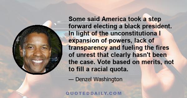 Some said America took a step forward electing a black president. In light of the unconstitutiona l expansion of powers, lack of transparency and fueling the fires of unrest that clearly hasn't been the case. Vote based 