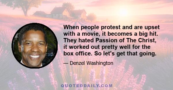 When people protest and are upset with a movie, it becomes a big hit. They hated Passion of The Christ, it worked out pretty well for the box office. So let's get that going.