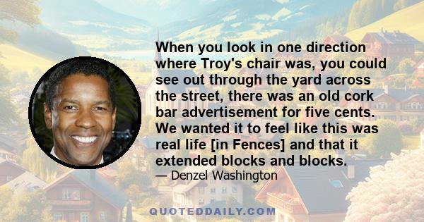 When you look in one direction where Troy's chair was, you could see out through the yard across the street, there was an old cork bar advertisement for five cents. We wanted it to feel like this was real life [in