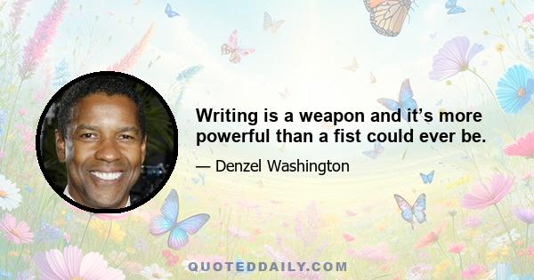 Writing is a weapon and it’s more powerful than a fist could ever be.