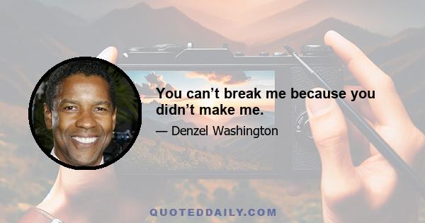 You can’t break me because you didn’t make me.