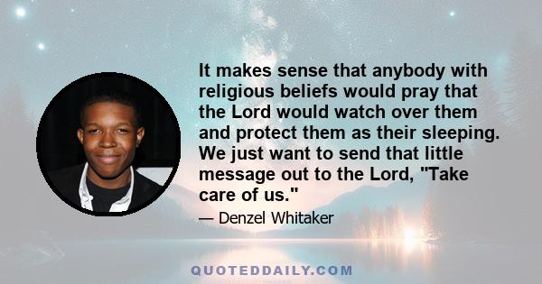 It makes sense that anybody with religious beliefs would pray that the Lord would watch over them and protect them as their sleeping. We just want to send that little message out to the Lord, Take care of us.