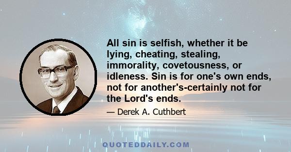 All sin is selfish, whether it be lying, cheating, stealing, immorality, covetousness, or idleness. Sin is for one's own ends, not for another's-certainly not for the Lord's ends.