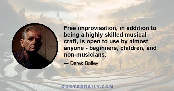 Free improvisation, in addition to being a highly skilled musical craft, is open to use by almost anyone - beginners, children, and non-musicians.