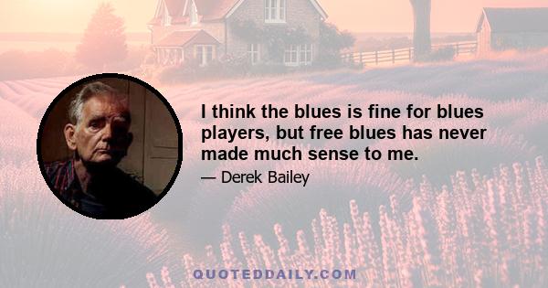 I think the blues is fine for blues players, but free blues has never made much sense to me.