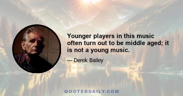 Younger players in this music often turn out to be middle aged; it is not a young music.