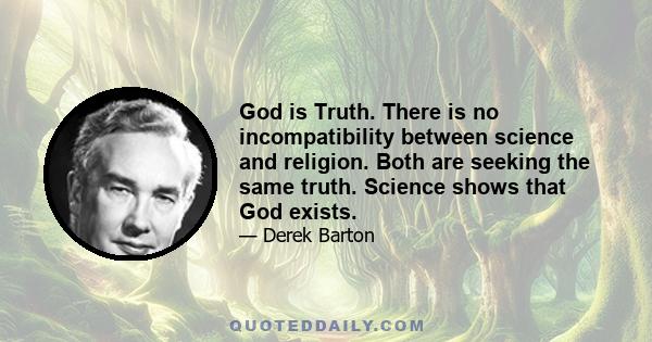 God is Truth. There is no incompatibility between science and religion. Both are seeking the same truth. Science shows that God exists.