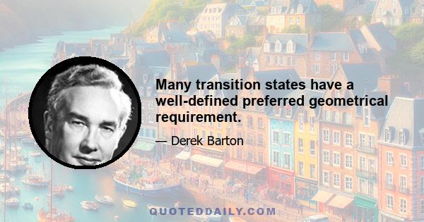 Many transition states have a well-defined preferred geometrical requirement.