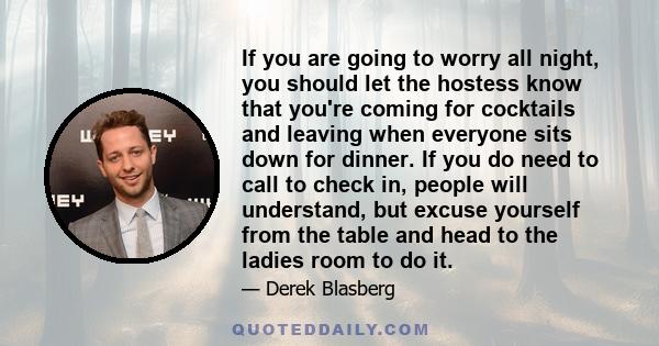 If you are going to worry all night, you should let the hostess know that you're coming for cocktails and leaving when everyone sits down for dinner. If you do need to call to check in, people will understand, but