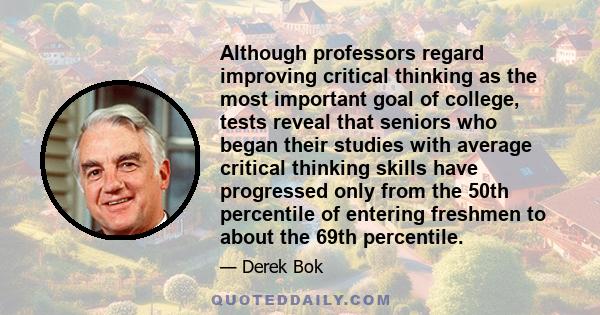 Although professors regard improving critical thinking as the most important goal of college, tests reveal that seniors who began their studies with average critical thinking skills have progressed only from the 50th