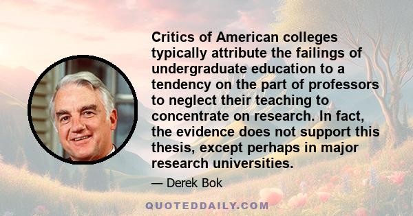 Critics of American colleges typically attribute the failings of undergraduate education to a tendency on the part of professors to neglect their teaching to concentrate on research. In fact, the evidence does not