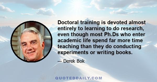 Doctoral training is devoted almost entirely to learning to do research, even though most Ph.Ds who enter academic life spend far more time teaching than they do conducting experiments or writing books.