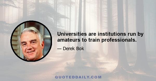 Universities are institutions run by amateurs to train professionals.