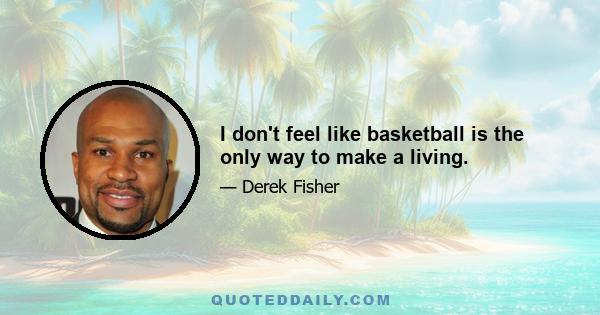 I don't feel like basketball is the only way to make a living.