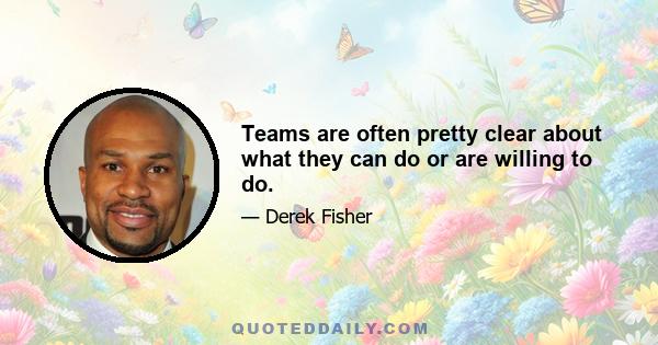 Teams are often pretty clear about what they can do or are willing to do.