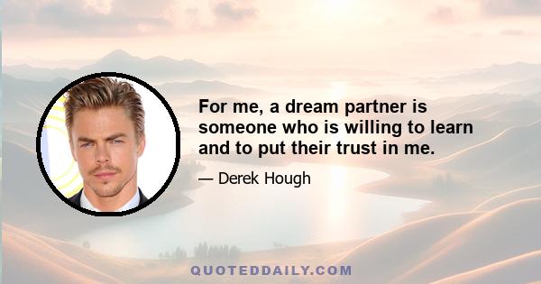 For me, a dream partner is someone who is willing to learn and to put their trust in me.