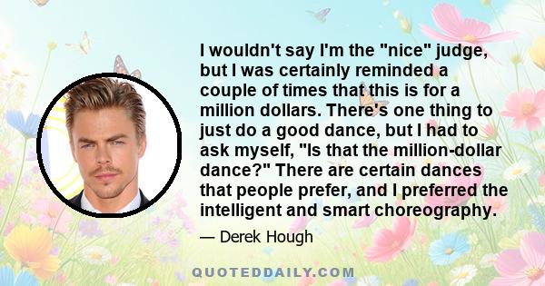 I wouldn't say I'm the nice judge, but I was certainly reminded a couple of times that this is for a million dollars. There's one thing to just do a good dance, but I had to ask myself, Is that the million-dollar dance? 