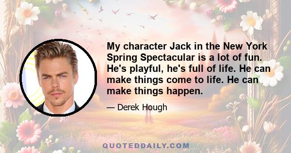 My character Jack in the New York Spring Spectacular is a lot of fun. He's playful, he's full of life. He can make things come to life. He can make things happen.