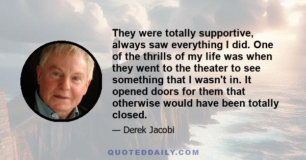 They were totally supportive, always saw everything I did. One of the thrills of my life was when they went to the theater to see something that I wasn't in. It opened doors for them that otherwise would have been