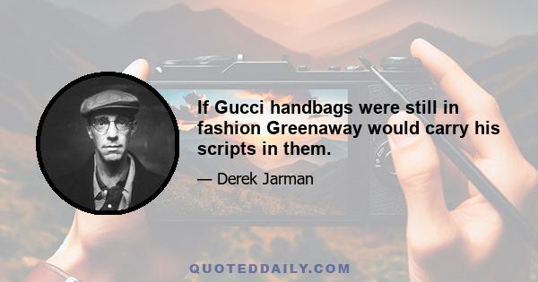 If Gucci handbags were still in fashion Greenaway would carry his scripts in them.