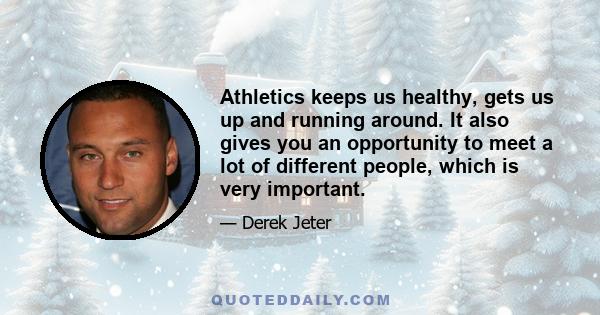 Athletics keeps us healthy, gets us up and running around. It also gives you an opportunity to meet a lot of different people, which is very important.