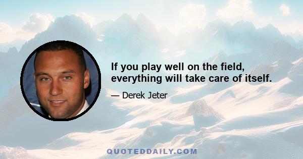 If you play well on the field, everything will take care of itself.