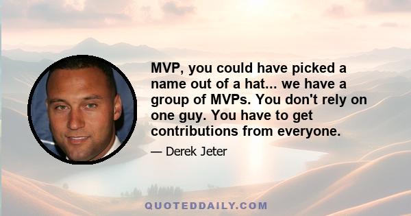 MVP, you could have picked a name out of a hat... we have a group of MVPs. You don't rely on one guy. You have to get contributions from everyone.