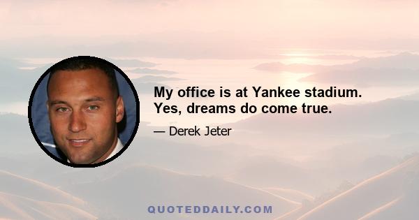 My office is at Yankee stadium. Yes, dreams do come true.